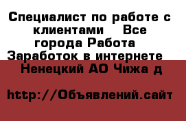 Специалист по работе с клиентами  - Все города Работа » Заработок в интернете   . Ненецкий АО,Чижа д.